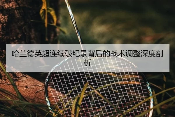 哈兰德英超连续破纪录背后的战术调整深度剖析