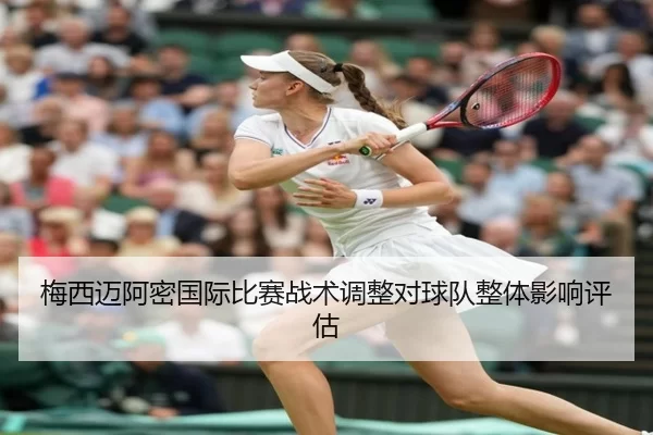 梅西迈阿密国际比赛战术调整对球队整体影响评估